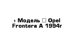  › Модель ­ Opel Frontera А 1994г